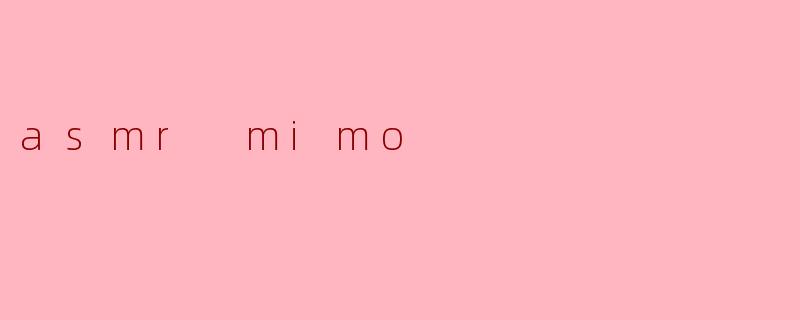### ASMR Mimo:声音与感官的奇妙之旅